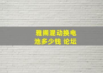 雅阁混动换电池多少钱 论坛